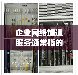 企业网络加速服务通常指的是为企业内部或外部网络提供优化、加速和监控功能的网络解决方案。这些服务旨在提高网络性能、降低成本、确保数据传输的高效性和安全性。以下是对企业网络加速服务的详细介绍 企业网络加速服务通常指的是为企业内部或外部网络提供优化、加速和监控功能的网络解决方案。这些服务旨在提高网络性能、降低成本、确保数据传输的高效性和安全性。以下是对企业网络加速服务的详细介绍