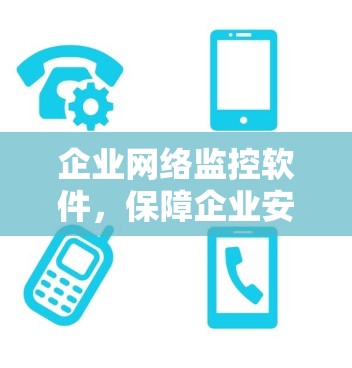 企业网络监控软件,保障企业安全的未来武器 企业网络监控软件,保障企业安全的未来武器