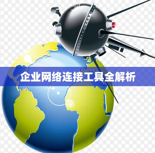 企业网络连接工具全解析 企业网络连接工具全解析