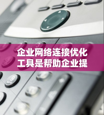 企业网络连接优化工具是帮助企业提升网络效率和性能的重要工具,涵盖自动化优化、流量控制、性能调优和安全监控等多个方面。以下是详细的介绍 企业网络连接优化工具是帮助企业提升网络效率和性能的重要工具,涵盖自动化优化、流量控制、性能调优和安全监控等多个方面。以下是详细的介绍