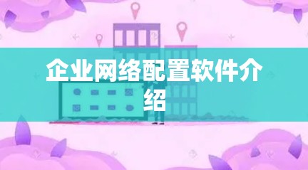 企业网络配置软件介绍 企业网络配置软件介绍