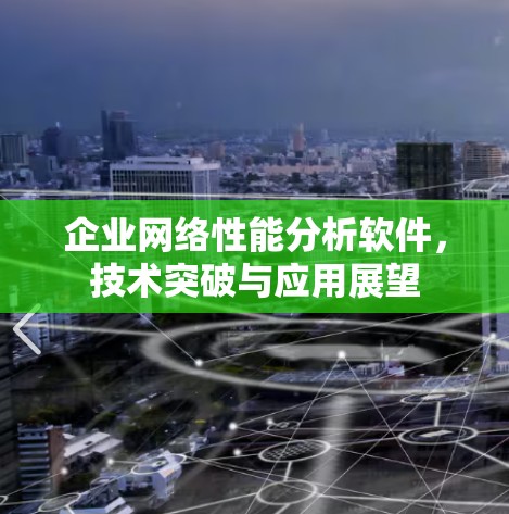 企业网络性能分析软件,技术突破与应用展望 企业网络性能分析软件,技术突破与应用展望