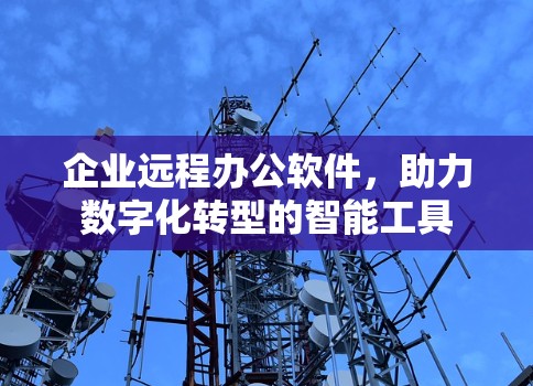 企业远程办公软件，助力数字化转型的智能工具