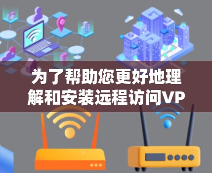 为了帮助您更好地理解和安装远程访问VPN客户端,以下是详细的步骤 为了帮助您更好地理解和安装远程访问VPN客户端,以下是详细的步骤
