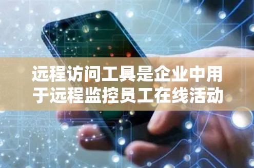 远程访问工具是企业中用于远程监控员工在线活动的重要工具,能够实时追踪员工的在线状态,发现潜在的问题并采取管理措施。以下是远程访问工具的详细分析 远程访问工具是企业中用于远程监控员工在线活动的重要工具,能够实时追踪员工的在线状态,发现潜在的问题并采取管理措施。以下是远程访问工具的详细分析