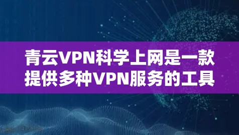 青云VPN科学上网是一款提供多种VPN服务的工具，旨在保护用户和网络的安全。以下是其主要功能和使用指南