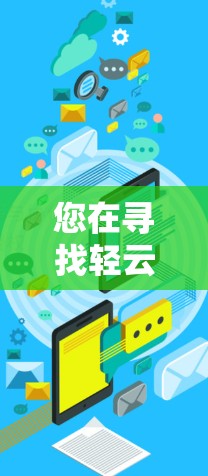 您在寻找轻云VPN的客户端下载时,以下是一些步骤和建议 您在寻找轻云VPN的客户端下载时,以下是一些步骤和建议