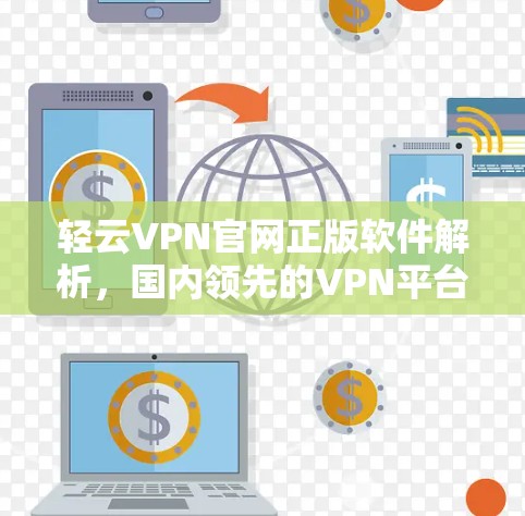 轻云VPN官网正版软件解析,国内领先的VPN平台,保障你的数据安全与隐私 轻云VPN官网正版软件解析,国内领先的VPN平台,保障你的数据安全与隐私