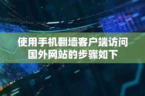 使用手机翻墙客户端访问国外网站的步骤如下 使用手机翻墙客户端访问国外网站的步骤如下