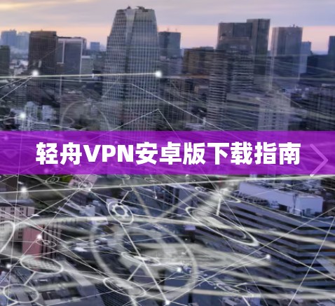 轻舟VPN安卓版下载指南
