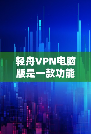 轻舟VPN电脑版是一款功能全面的Windows版本VPN软件,旨在为用户提供安全、便捷的VPN连接体验。以下是对该软件的详细介绍 轻舟VPN电脑版是一款功能全面的Windows版本VPN软件,旨在为用户提供安全、便捷的VPN连接体验。以下是对该软件的详细介绍