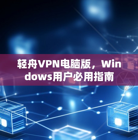 轻舟VPN电脑版,Windows用户必用指南 轻舟VPN电脑版,Windows用户必用指南