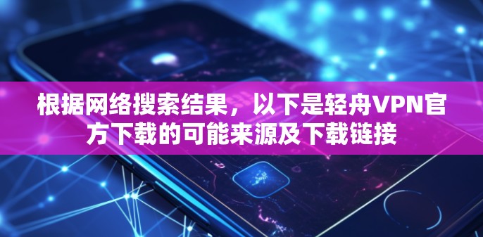 根据网络搜索结果,以下是轻舟VPN官方下载的可能来源及下载链接 根据网络搜索结果,以下是轻舟VPN官方下载的可能来源及下载链接