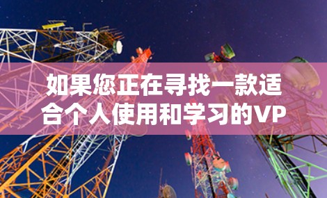 如果您正在寻找一款适合个人使用和学习的VPN软件,以下是一个分步骤的推荐和步骤说明 如果您正在寻找一款适合个人使用和学习的VPN软件,以下是一个分步骤的推荐和步骤说明