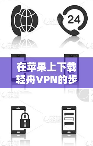 在苹果上下载轻舟VPN的步骤如下