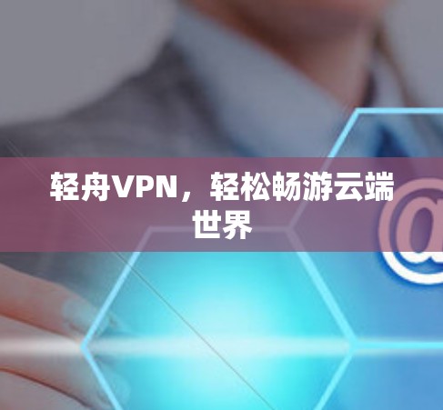 轻舟VPN,轻松畅游云端世界 轻舟VPN,轻松畅游云端世界