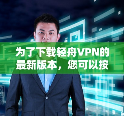 为了下载轻舟VPN的最新版本,您可以按照以下步骤进行操作 为了下载轻舟VPN的最新版本,您可以按照以下步骤进行操作