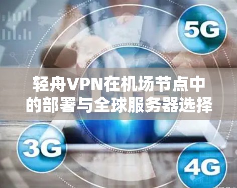 轻舟VPN在机场节点中的部署与全球服务器选择 轻舟VPN在机场节点中的部署与全球服务器选择