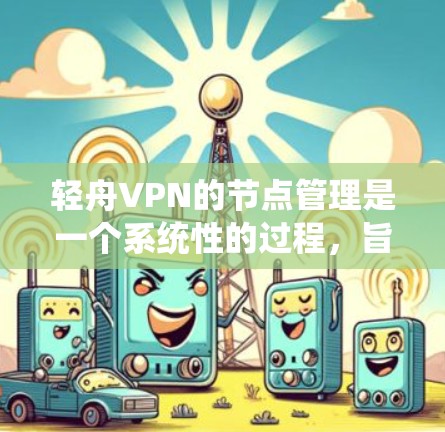 轻舟VPN的节点管理是一个系统性的过程，旨在保障用户在网络环境下的安全和高效访问。以下是轻舟VPN节点管理的关键步骤和建议