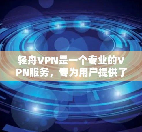 轻舟VPN是一个专业的VPN服务,专为用户提供了在线浏览、文件下载和视频通话等功能。以下是使用轻舟VPN的基本指南 轻舟VPN是一个专业的VPN服务,专为用户提供了在线浏览、文件下载和视频通话等功能。以下是使用轻舟VPN的基本指南