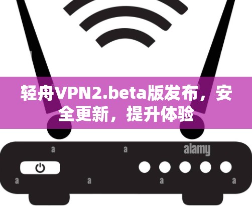 轻舟VPN2.beta版发布,安全更新,提升体验 轻舟VPN2.beta版发布,安全更新,提升体验