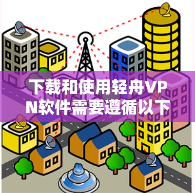 下载和使用轻舟VPN软件需要遵循以下步骤