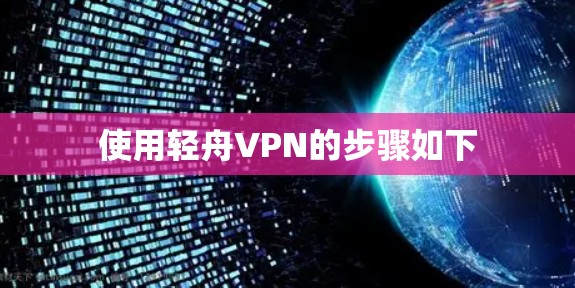 使用轻舟VPN的步骤如下