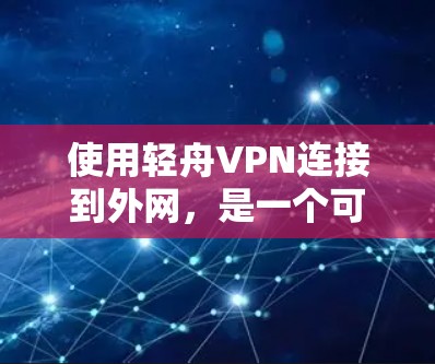 使用轻舟VPN连接到外网,是一个可靠且安全的方法。以下是详细的步骤指南,帮助你顺利连接到目标服务器