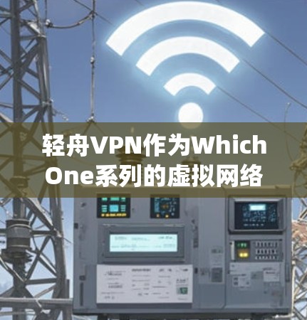 轻舟VPN作为WhichOne系列的虚拟网络服务,以其高速的数据传输和稳定连接而闻名。以下是对其连接速度和稳定性进行的系统性分析