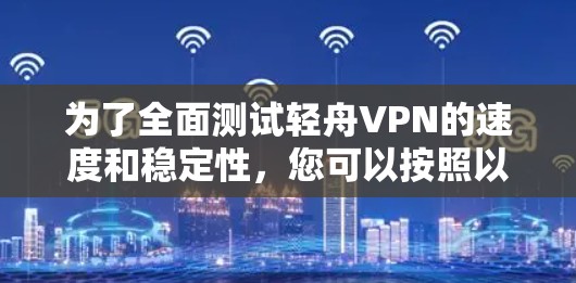 为了全面测试轻舟VPN的速度和稳定性,您可以按照以下步骤进行操作 为了全面测试轻舟VPN的速度和稳定性,您可以按照以下步骤进行操作