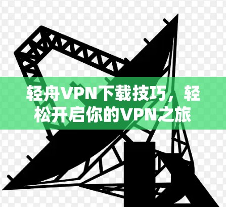轻舟VPN下载技巧,轻松开启你的VPN之旅