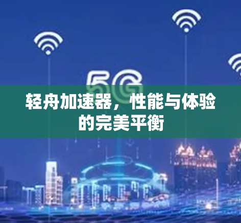 轻舟加速器，性能与体验的完美平衡