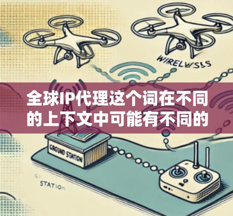全球IP代理这个词在不同的上下文中可能有不同的含义,具体取决于上下文的背景。以下是一些可能的解释和相关信息