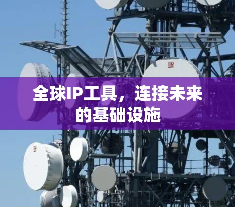 全球IP工具,连接未来的基础设施 全球IP工具,连接未来的基础设施