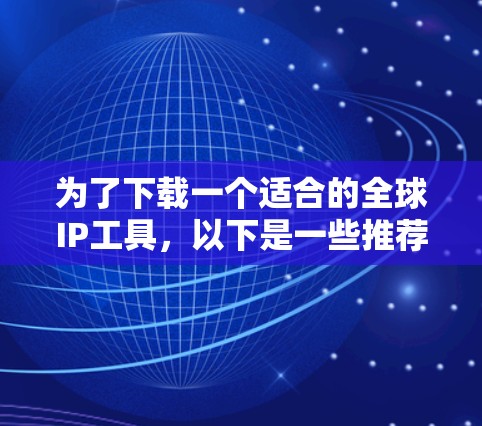 为了下载一个适合的全球IP工具,以下是一些推荐和步骤