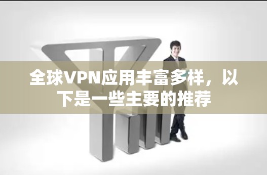 全球VPN应用丰富多样，以下是一些主要的推荐