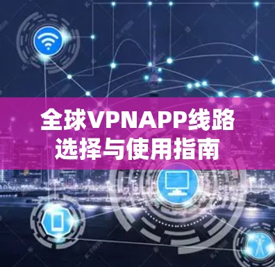全球VPNAPP线路选择与使用指南