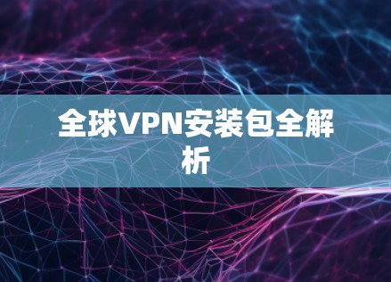 全球VPN安装包全解析