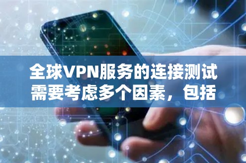 全球VPN服务的连接测试需要考虑多个因素,包括服务器的安全性、防火墙的设置、VPN协议的安全性以及防火墙的过滤功能等。以下是用于全球VPN连接测试的步骤和工具
