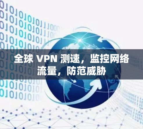 全球 VPN 测速,监控网络流量,防范威胁 全球 VPN 测速,监控网络流量,防范威胁