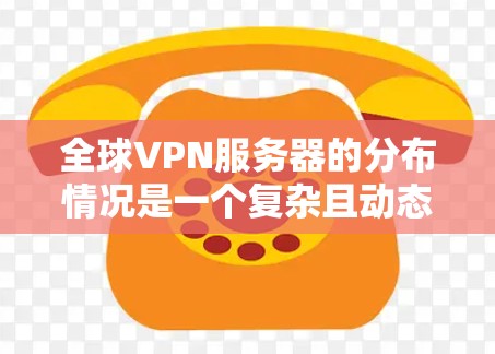 全球VPN服务器的分布情况是一个复杂且动态的问题,具体分布情况可能因时间和地点而异。以下是一些常见的分布趋势和特点