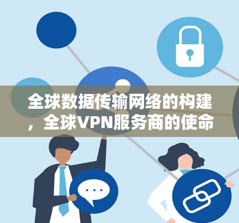 全球数据传输网络的构建,全球VPN服务商的使命