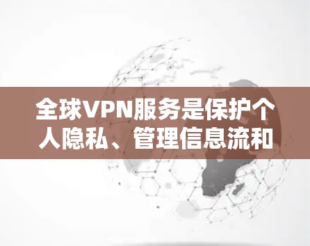 全球VPN服务是保护个人隐私、管理信息流和参与国际网络的工具。以下是一些推荐的全球VPN服务,根据你的需求和预算进行选择