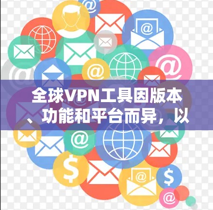 全球VPN工具因版本、功能和平台而异,以下是几个主要的全球VPN推荐工具