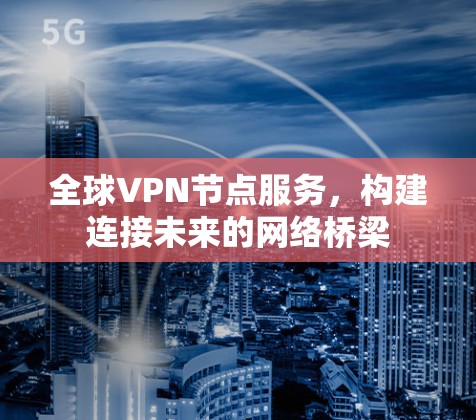 全球VPN节点服务,构建连接未来的网络桥梁