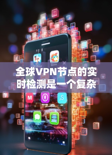 全球VPN节点的实时检测是一个复杂而重要的过程，旨在确保这些节点的安全性和网络的正常运行。以下是对这一过程的详细总结