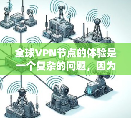 全球VPN节点的体验是一个复杂的问题，因为它受到多种因素的影响，包括设备性能、加密协议、连接速度、支付方式以及设备兼容性等。以下是一些综合性的回答，帮助你了解 global VPN 节点的体验