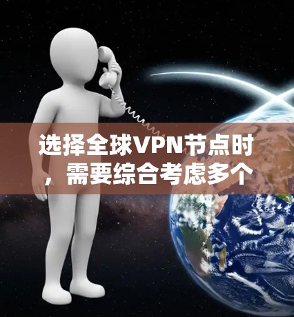 选择全球VPN节点时，需要综合考虑多个因素，包括技术、安全、费用、设备、连接时间和政策等。以下是一些关键点和建议