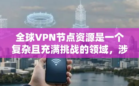 全球VPN节点资源是一个复杂且充满挑战的领域,涉及网络安全、技术发展和政策制定等多个方面。以下是对这一问题的详细分析