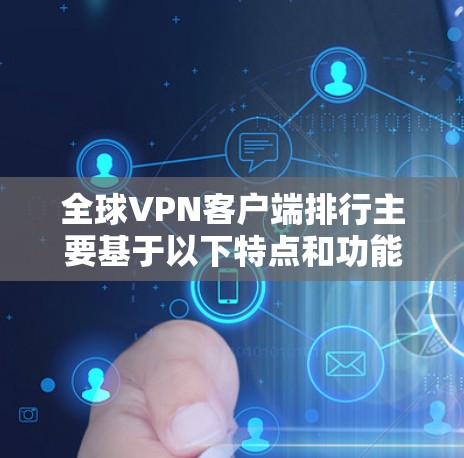全球VPN客户端排行主要基于以下特点和功能,以下是几个常见的 VPN 应用及其特点